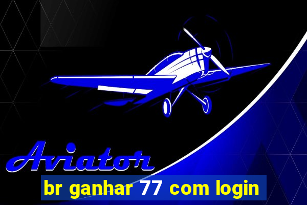 br ganhar 77 com login